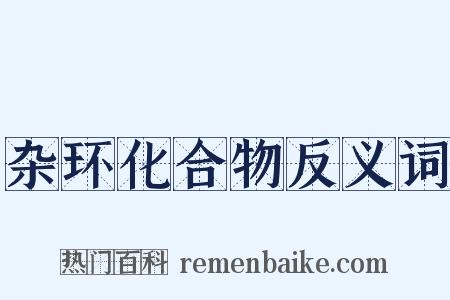 杂环化合物反义词是什么意思的图片